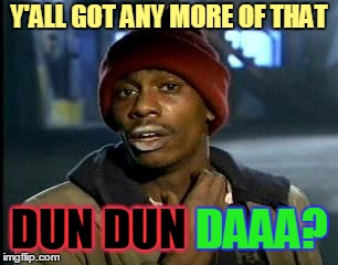 Y'ALL GOT ANY MORE OF THAT DUN DUN DAAA? DUN DUN | made w/ Imgflip meme maker