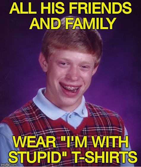 . . . and Manatees in novelty T's | ALL HIS FRIENDS AND FAMILY; WEAR "I'M WITH STUPID" T-SHIRTS | image tagged in bad luck brian - straight,special kind of stupid,thank you everyone,bad joke | made w/ Imgflip meme maker