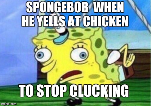 Mocking Spongebob | SPONGEBOB
 WHEN HE YELLS AT CHICKEN; TO STOP CLUCKING | image tagged in memes,mocking spongebob | made w/ Imgflip meme maker