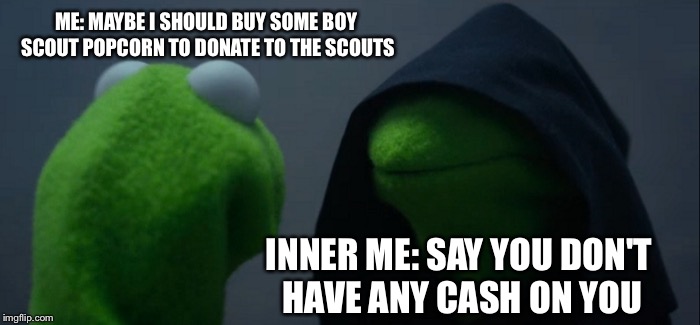 Dead meme week! A thecoffeemaster and SilicaSandwhich event! (March 23-29) | ME: MAYBE I SHOULD BUY SOME BOY SCOUT POPCORN TO DONATE TO THE SCOUTS; INNER ME: SAY YOU DON'T HAVE ANY CASH ON YOU | image tagged in memes,evil kermit,dead memes week | made w/ Imgflip meme maker