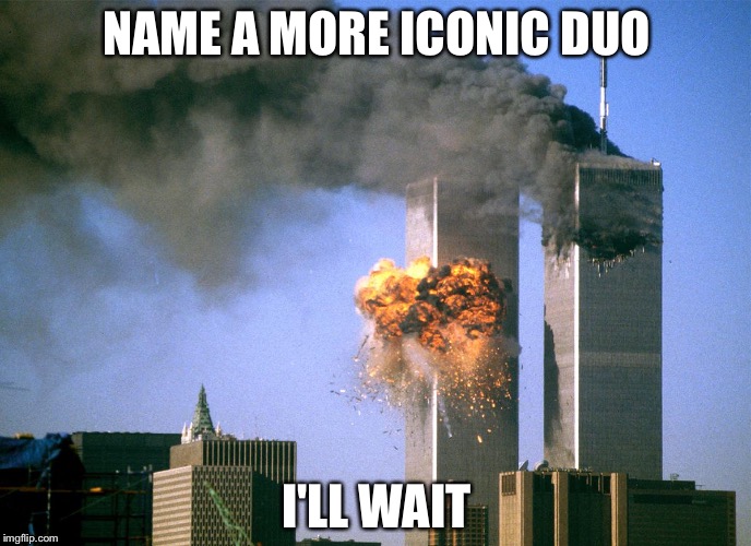 Dead memes week! A thecoffeemaster and SilicaSandwhich event! (March 23-29) |  NAME A MORE ICONIC DUO; I'LL WAIT | image tagged in 911 9/11 twin towers impact,edgy,dead memes week | made w/ Imgflip meme maker