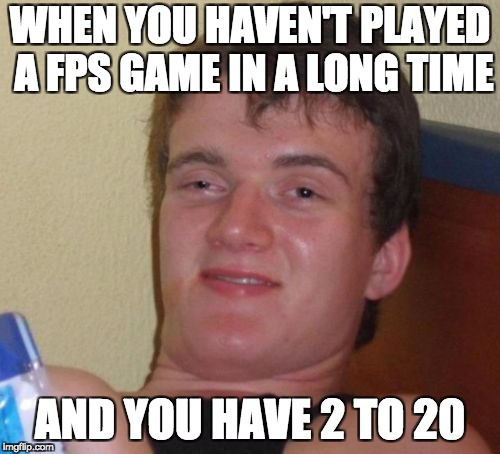 10 Guy Meme | WHEN YOU HAVEN'T PLAYED A FPS GAME IN A LONG TIME; AND YOU HAVE 2 TO 20 | image tagged in memes,10 guy | made w/ Imgflip meme maker