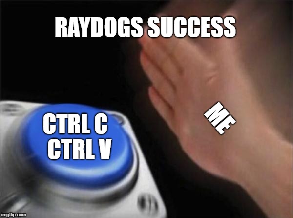 Blank Nut Button Meme | RAYDOGS SUCCESS; ME; CTRL C
 CTRL V | image tagged in memes,blank nut button | made w/ Imgflip meme maker