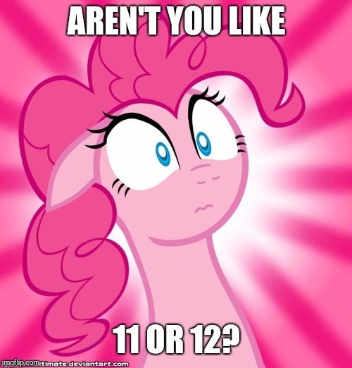 Shocked Pinkie Pie | AREN'T YOU LIKE 11 OR 12? | image tagged in shocked pinkie pie | made w/ Imgflip meme maker