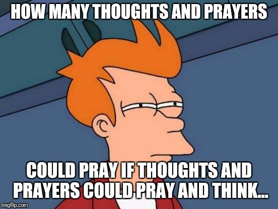 Futurama Fry Meme | HOW MANY THOUGHTS AND PRAYERS; COULD PRAY IF THOUGHTS AND PRAYERS COULD PRAY AND THINK... | image tagged in memes,futurama fry | made w/ Imgflip meme maker