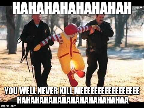 Ronald McDonald that stinking Pervert | HAHAHAHAHAHAHAH; YOU WELL NEVER KILL MEEEEEEEEEEEEEEEEE HAHAHAHAHAHAHAHAHAHAHAHAA | image tagged in ronald mcdonald that stinking pervert | made w/ Imgflip meme maker