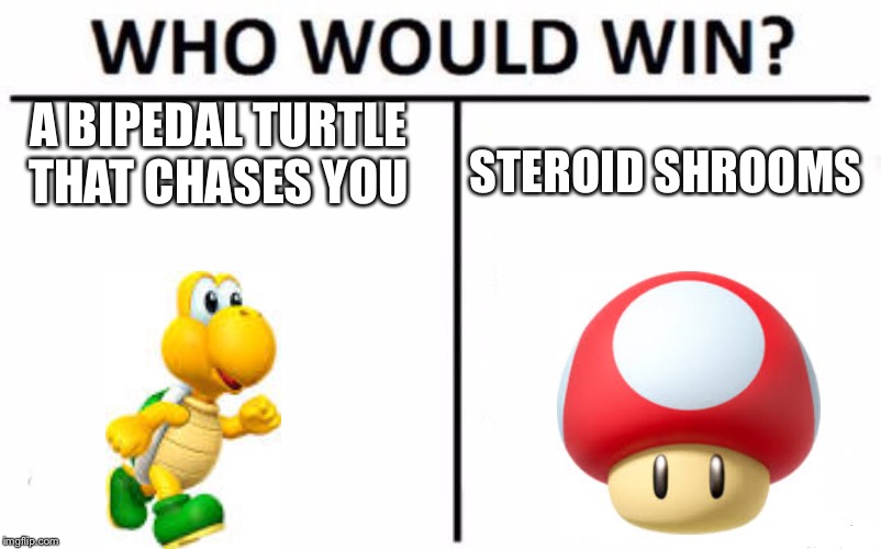 Who Would Win? | A BIPEDAL TURTLE THAT CHASES YOU; STEROID SHROOMS | image tagged in memes,who would win | made w/ Imgflip meme maker