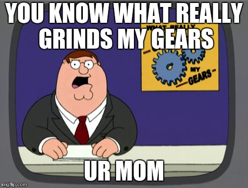 Peter Griffin News | YOU KNOW WHAT REALLY GRINDS MY GEARS; UR MOM | image tagged in memes,peter griffin news | made w/ Imgflip meme maker