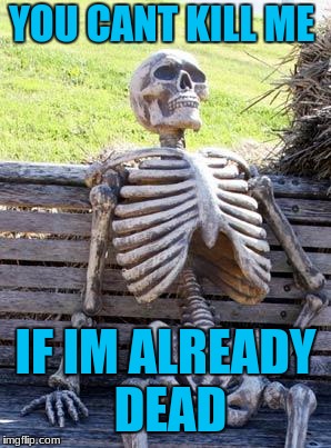 Waiting Skeleton Meme | YOU CANT KILL ME; IF IM ALREADY DEAD | image tagged in memes,waiting skeleton | made w/ Imgflip meme maker