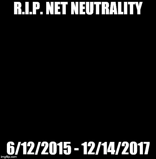 thanks, fcc. :-( | R.I.P. NET NEUTRALITY; 6/12/2015 - 12/14/2017 | image tagged in net neutrality | made w/ Imgflip meme maker