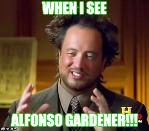Ancient Aliens | WHEN I SEE; ALFONSO GARDENER!!! | image tagged in memes,ancient aliens | made w/ Imgflip meme maker