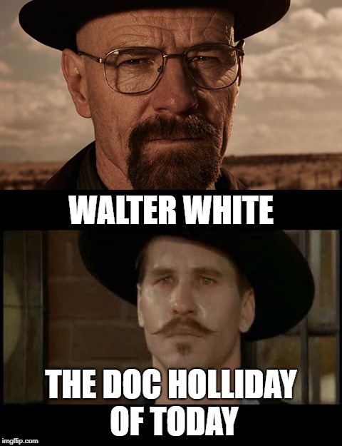 Doc White | WALTER WHITE; THE DOC HOLLIDAY OF TODAY | image tagged in walter white,doc holliday,breaking bad,tombstone | made w/ Imgflip meme maker
