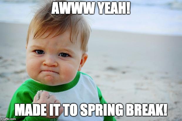 Baby Fist Pump | AWWW YEAH! MADE IT TO SPRING BREAK! | image tagged in baby fist pump | made w/ Imgflip meme maker
