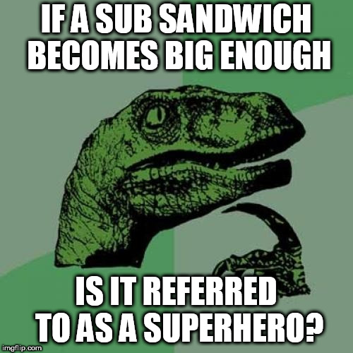 Da-dum tss | IF A SUB SANDWICH BECOMES BIG ENOUGH; IS IT REFERRED TO AS A SUPERHERO? | image tagged in memes,philosoraptor | made w/ Imgflip meme maker