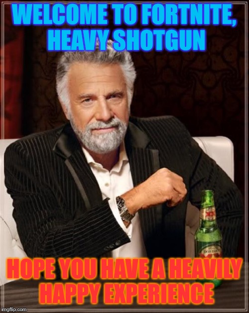 Heavy shotgun in fortnite | WELCOME TO FORTNITE, HEAVY SHOTGUN; HOPE YOU HAVE A HEAVILY HAPPY EXPERIENCE | image tagged in memes,the most interesting man in the world | made w/ Imgflip meme maker