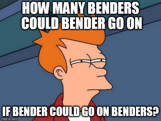 Futurama Fry Meme | HOW MANY BENDERS COULD BENDER GO ON; IF BENDER COULD GO ON BENDERS? | image tagged in memes,futurama fry | made w/ Imgflip meme maker
