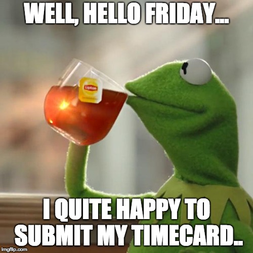 But That's None Of My Business | WELL, HELLO FRIDAY... I QUITE HAPPY TO SUBMIT MY TIMECARD.. | image tagged in memes,but thats none of my business,kermit the frog | made w/ Imgflip meme maker