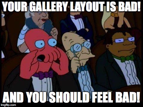 Your gallery layout is bad | YOUR GALLERY LAYOUT IS BAD! AND YOU SHOULD FEEL BAD! | image tagged in memes,you should feel bad zoidberg,gallery,bad layout,troll,trolling | made w/ Imgflip meme maker