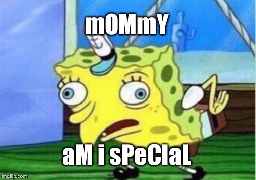 Mocking Spongebob Meme | mOMmY; aM i sPeCIaL | image tagged in memes,mocking spongebob | made w/ Imgflip meme maker