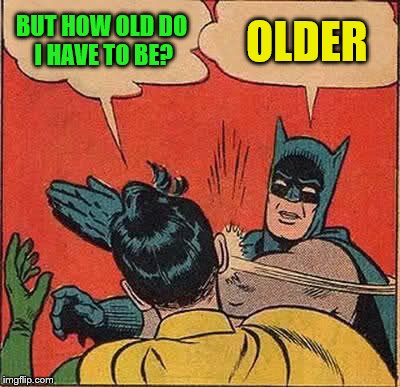 Batman Slapping Robin Meme | BUT HOW OLD DO I HAVE TO BE? OLDER | image tagged in memes,batman slapping robin | made w/ Imgflip meme maker