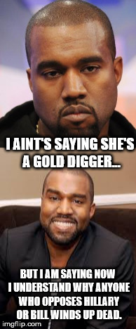 Stormy is lucky she didn't claim to sleep with Bill Clinton..  | I AINT'S SAYING SHE'S A GOLD DIGGER... BUT I AM SAYING NOW I UNDERSTAND WHY ANYONE WHO OPPOSES HILLARY OR BILL WINDS UP DEAD. | image tagged in stormy daniels,anderson cooper,bill clinton,hillary clinton,gold digger,kanye west | made w/ Imgflip meme maker