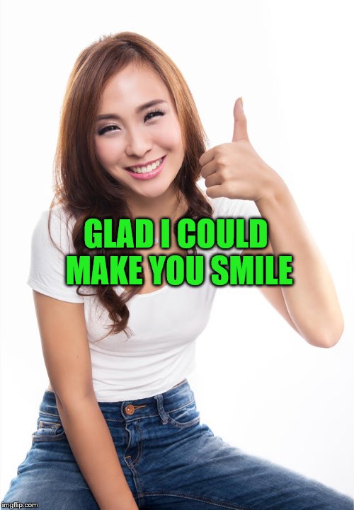 GLAD I COULD MAKE YOU SMILE | made w/ Imgflip meme maker