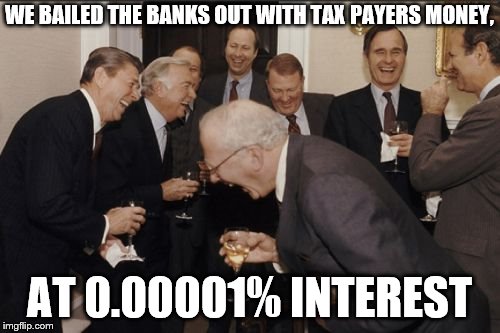 Laughing Men In Suits Meme | WE BAILED THE BANKS OUT WITH TAX PAYERS MONEY, AT 0.00001% INTEREST | image tagged in memes,laughing men in suits | made w/ Imgflip meme maker