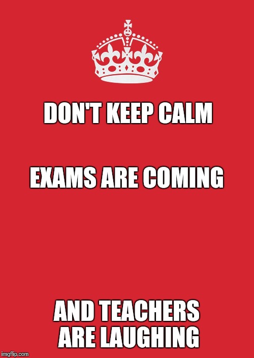 Keep Calm And Carry On Red Meme | DON'T KEEP CALM; EXAMS ARE COMING; AND TEACHERS ARE LAUGHING | image tagged in memes,keep calm and carry on red | made w/ Imgflip meme maker