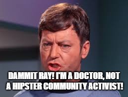 Doctor McCoy | DAMMIT RAY! I'M A DOCTOR, NOT A HIPSTER COMMUNITY ACTIVIST! | image tagged in doctor mccoy | made w/ Imgflip meme maker