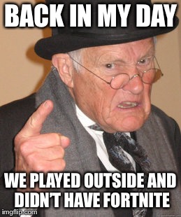 Back In My Day Meme | BACK IN MY DAY; WE PLAYED OUTSIDE AND DIDN’T HAVE FORTNITE | image tagged in memes,back in my day | made w/ Imgflip meme maker
