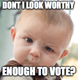 Skeptical Baby Meme | DONT I LOOK WORTHY; ENOUGH TO VOTE? | image tagged in memes,skeptical baby | made w/ Imgflip meme maker