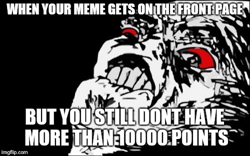 Mega Rage Face | WHEN YOUR MEME GETS ON THE FRONT PAGE; BUT YOU STILL DONT HAVE MORE THAN 10000 POINTS | image tagged in memes,mega rage face | made w/ Imgflip meme maker
