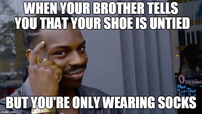 Roll Safe Think About It Meme | WHEN YOUR BROTHER TELLS YOU THAT YOUR SHOE IS UNTIED; BUT YOU'RE ONLY WEARING SOCKS | image tagged in memes,roll safe think about it | made w/ Imgflip meme maker