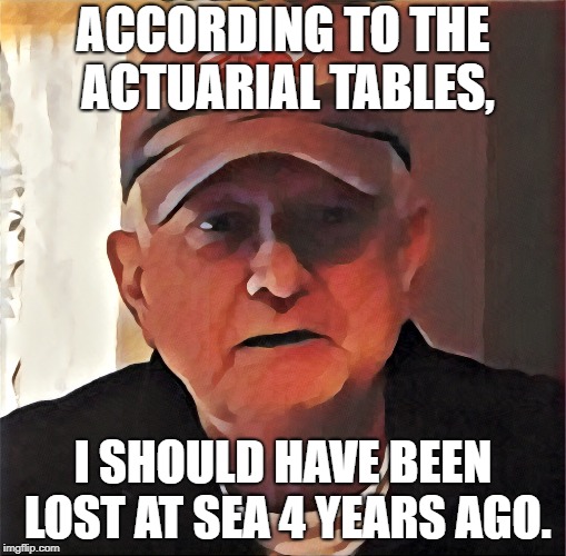 Touched Up Dan | ACCORDING TO THE ACTUARIAL TABLES, I SHOULD HAVE BEEN LOST AT SEA 4 YEARS AGO. | image tagged in touched up dan | made w/ Imgflip meme maker