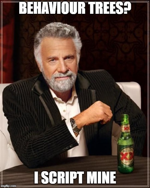 The Most Interesting Man In The World | BEHAVIOUR TREES? I SCRIPT MINE | image tagged in memes,the most interesting man in the world | made w/ Imgflip meme maker