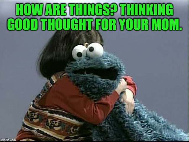 HOW ARE THINGS? THINKING GOOD THOUGHT FOR YOUR MOM. | made w/ Imgflip meme maker