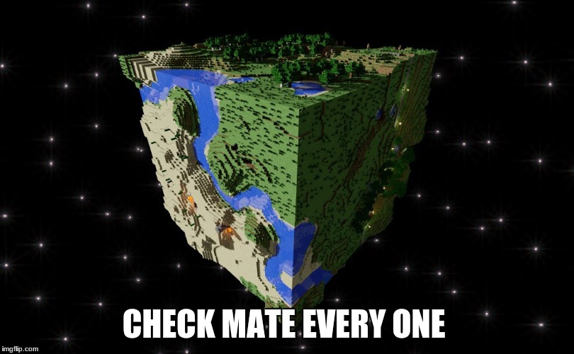 check mate NASA and check mate flat earth society | CHECK MATE EVERY ONE | image tagged in lol,minecraft earth,earth,funny,memes | made w/ Imgflip meme maker