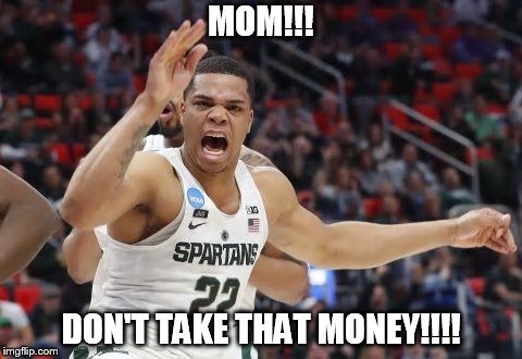 MOM!!! DON'T TAKE THAT MONEY!!!! | image tagged in msu | made w/ Imgflip meme maker