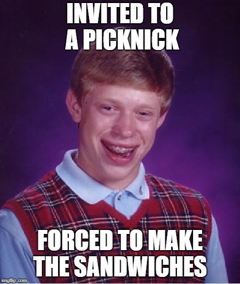 Bad Luck Brian Meme | INVITED TO A PICKNICK FORCED TO MAKE THE SANDWICHES | image tagged in memes,bad luck brian | made w/ Imgflip meme maker