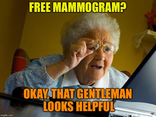 Grandma Finds The Internet Meme | FREE MAMMOGRAM? OKAY, THAT GENTLEMAN LOOKS HELPFUL | image tagged in memes,grandma finds the internet | made w/ Imgflip meme maker