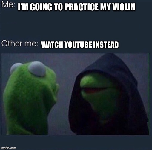 Evil Kermit | I’M GOING TO PRACTICE MY VIOLIN; WATCH YOUTUBE INSTEAD | image tagged in evil kermit | made w/ Imgflip meme maker