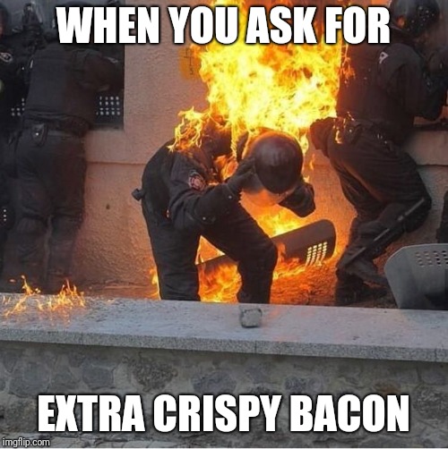 Crispy Copper | WHEN YOU ASK FOR; EXTRA CRISPY BACON | image tagged in burnt bacon,corruption,cops,fire,mixtape | made w/ Imgflip meme maker