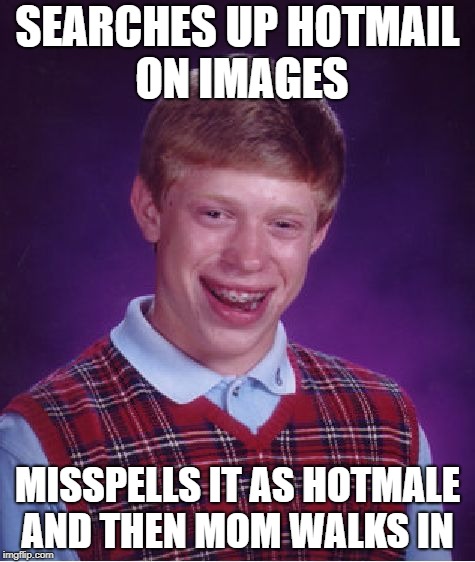 Bad Luck Brian Meme | SEARCHES UP HOTMAIL ON IMAGES; MISSPELLS IT AS HOTMALE AND THEN MOM WALKS IN | image tagged in memes,bad luck brian | made w/ Imgflip meme maker