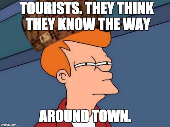 Do You Kno Da Way | TOURISTS. THEY THINK THEY KNOW THE WAY; AROUND TOWN. | image tagged in futurama fry | made w/ Imgflip meme maker