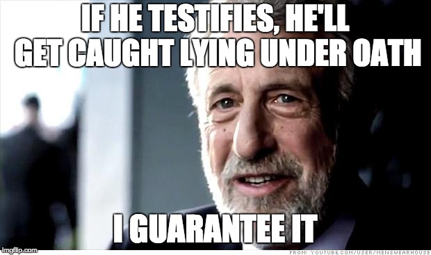 I Guarantee It Meme | IF HE TESTIFIES, HE'LL GET CAUGHT LYING UNDER OATH; I GUARANTEE IT | image tagged in memes,i guarantee it | made w/ Imgflip meme maker