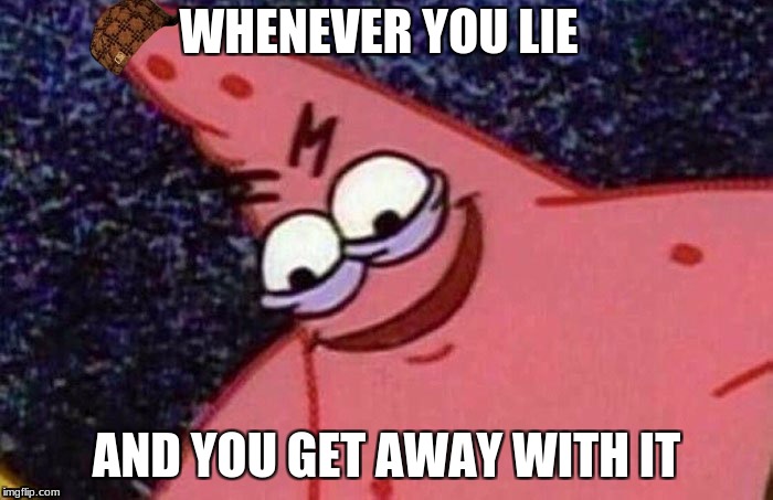 Evil Patrick  | WHENEVER YOU LIE; AND YOU GET AWAY WITH IT | image tagged in evil patrick,scumbag | made w/ Imgflip meme maker