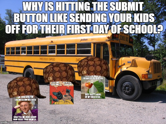 They Grow UP(vote) So Fast...  | WHY IS HITTING THE SUBMIT BUTTON LIKE SENDING YOUR KIDS OFF FOR THEIR FIRST DAY OF SCHOOL? | image tagged in school bus,scumbag,popular memes,kermit,wonka,batman slapping robin | made w/ Imgflip meme maker