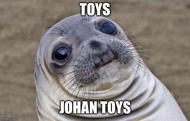 Awkward Moment Sealion Meme | TOYS; JOHAN TOYS | image tagged in memes,awkward moment sealion | made w/ Imgflip meme maker