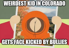 Kenny buttface meme | WEIRDEST KID IN COLORADO; GETS FACE KICKED BY BULLIES | image tagged in the butt is his face | made w/ Imgflip meme maker