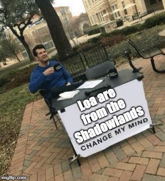 Change my mind | Loa are from the Shadowlands | image tagged in change my mind | made w/ Imgflip meme maker